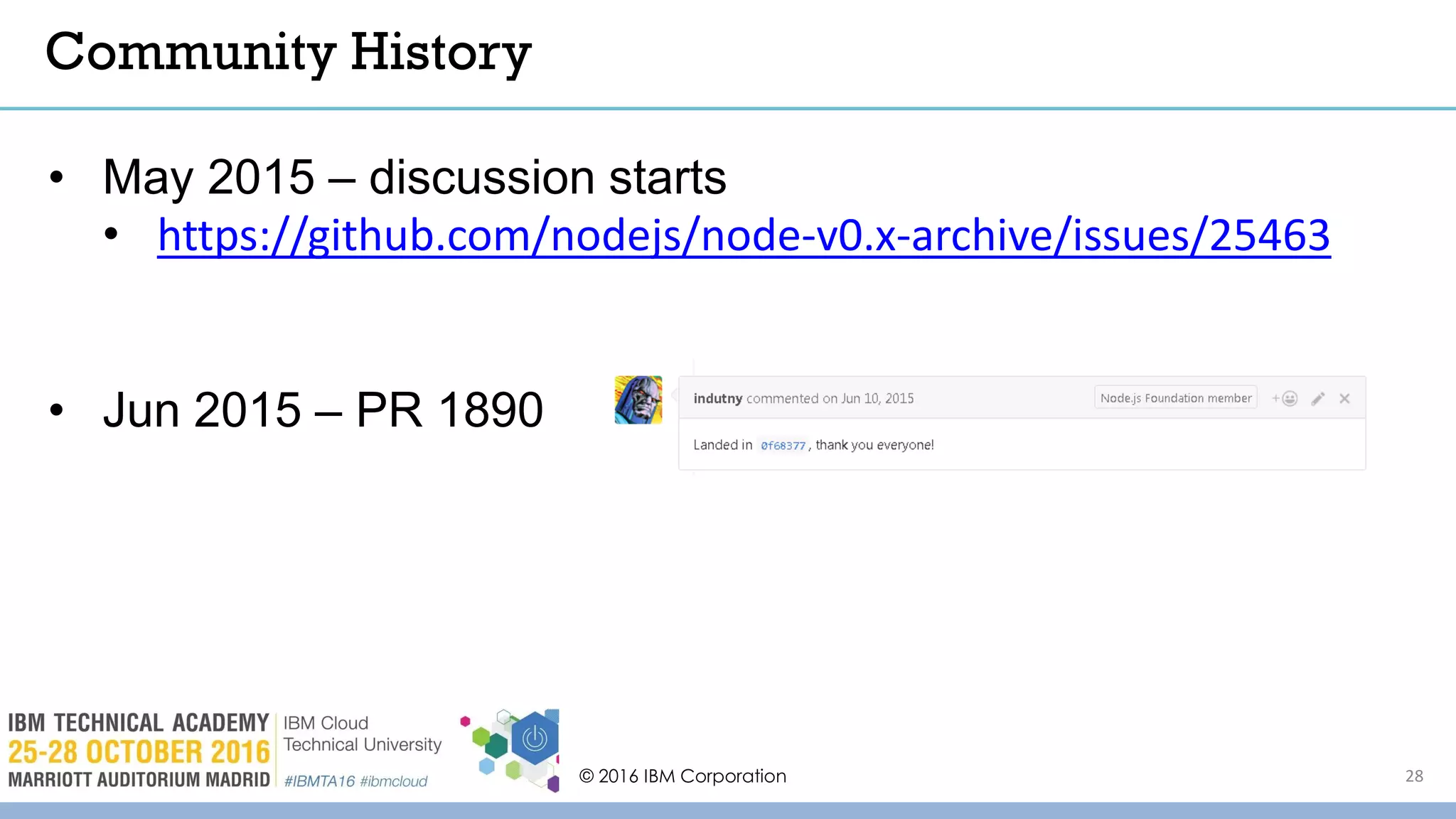 © 2016 IBM Corporation 28
Community History
• May 2015 – discussion starts
• https://github.com/nodejs/node-v0.x-archive/issues/25463
• Jun 2015 – PR 1890
 