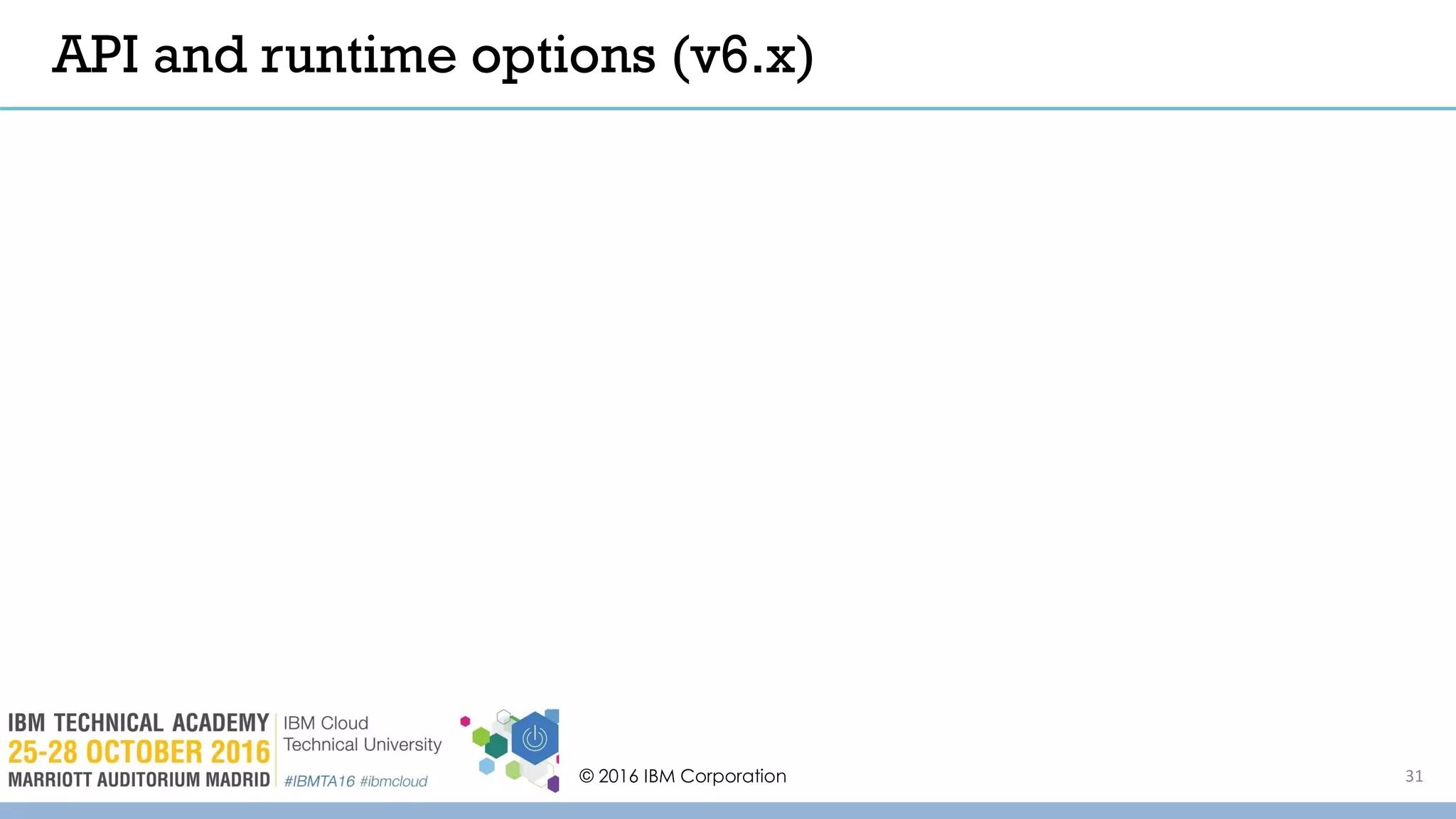 © 2016 IBM Corporation 31
API and runtime options (v6.x)
 