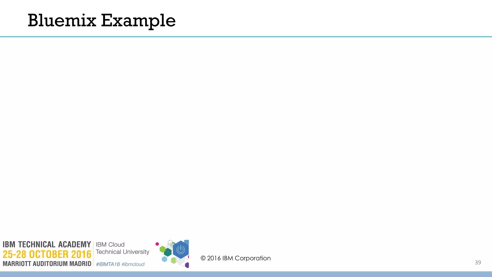 Bluemix Example
© 2016 IBM Corporation
39
 