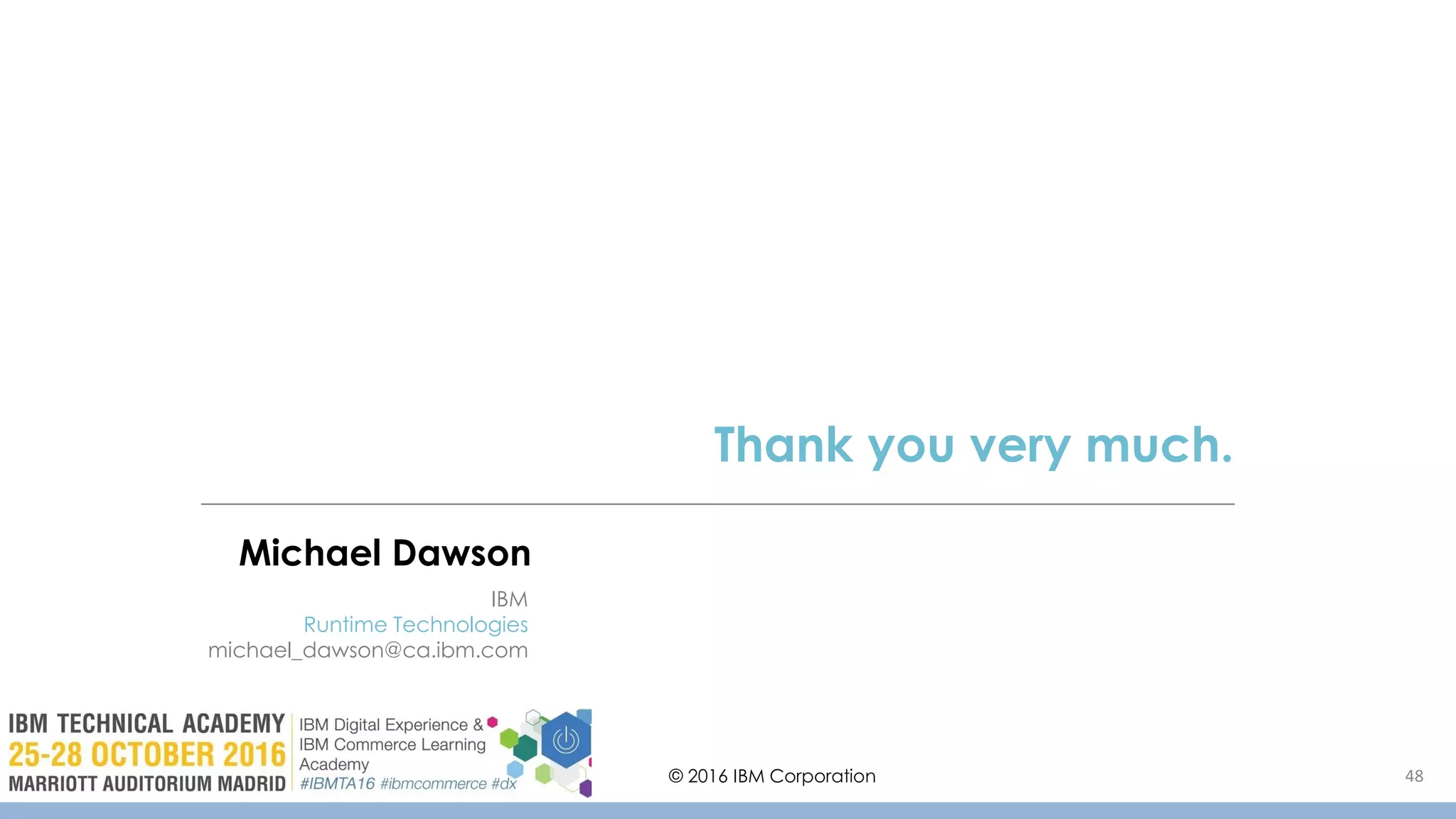 Michael Dawson
Thank you very much.
IBM
Runtime Technologies
michael_dawson@ca.ibm.com
© 2016 IBM Corporation 48
 