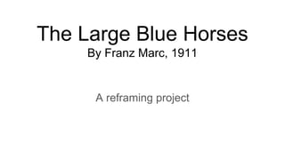 The Large Blue Horses
By Franz Marc, 1911
A reframing project
 