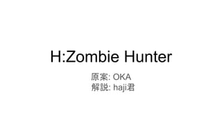 H:Zombie Hunter
原案: OKA
解説: haji君
 