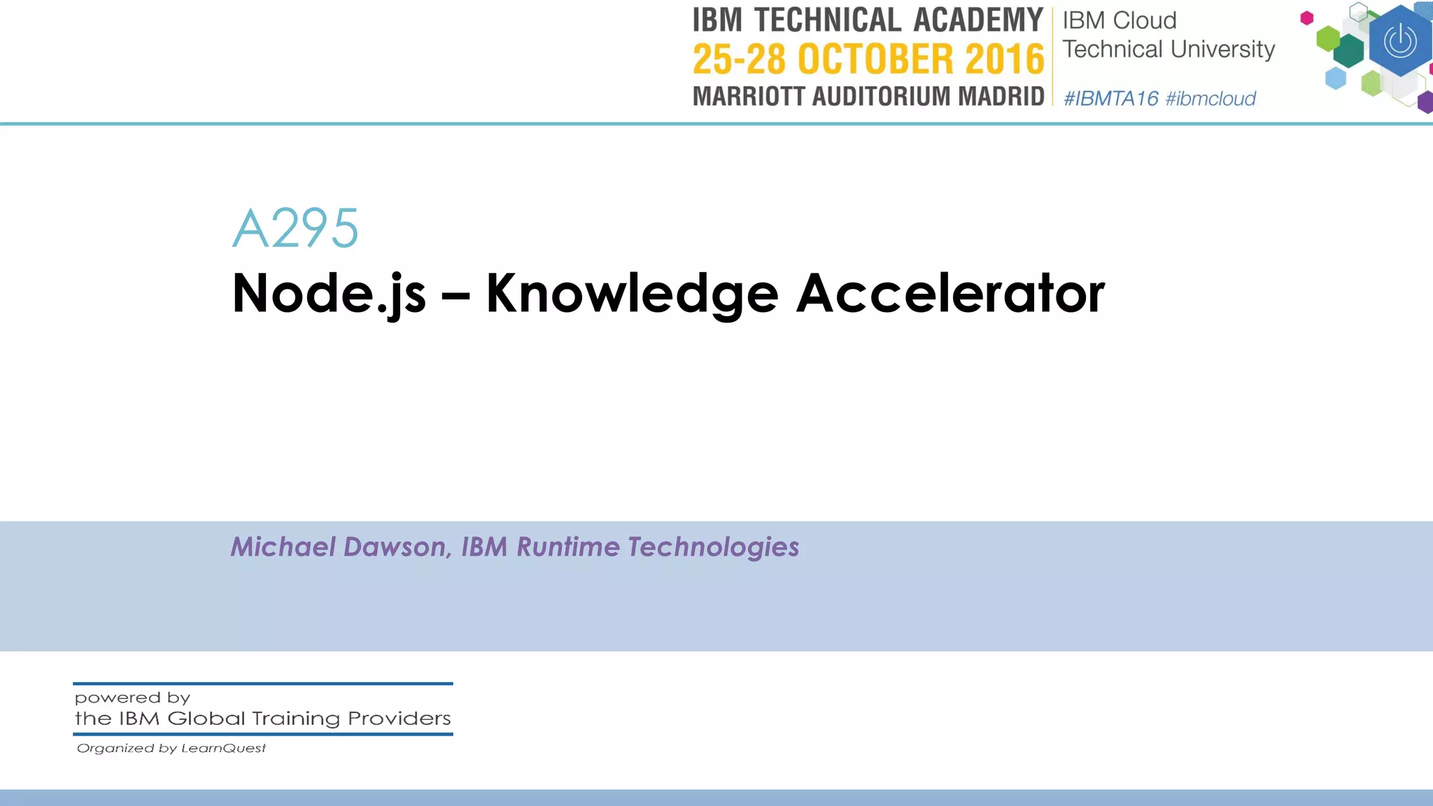 A295
Node.js – Knowledge Accelerator
Michael Dawson, IBM Runtime Technologies
 