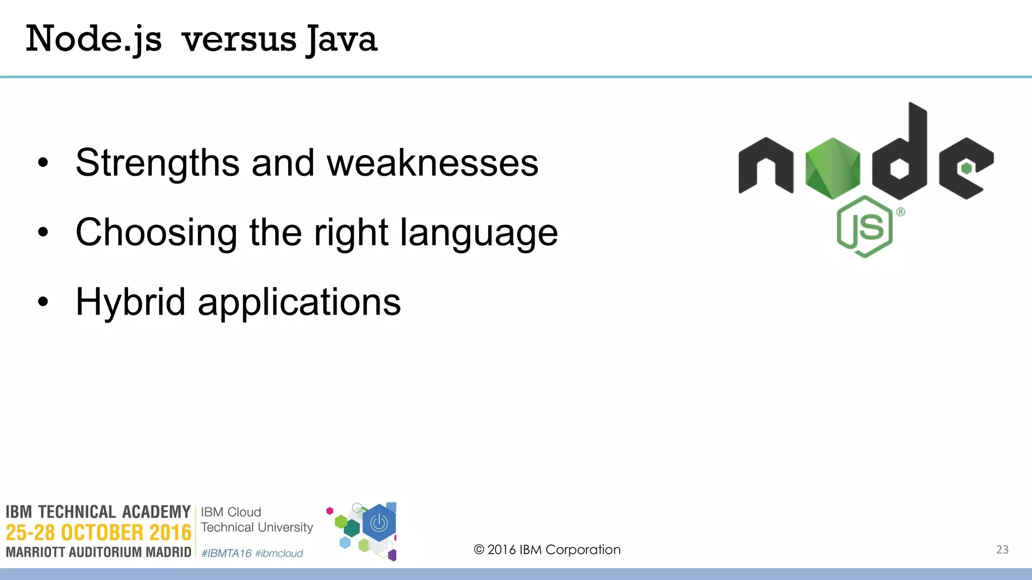 © 2016 IBM Corporation 23
• Strengths and weaknesses
• Choosing the right language
• Hybrid applications
Node.js versus Java
 