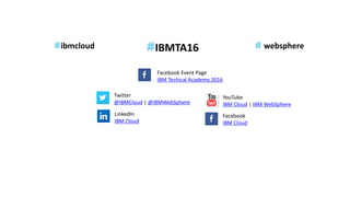 IBMTA16
Twitter
@IBMCloud | @IBMWebSphere
LinkedIn
IBM Cloud
YouTube
IBM Cloud | IBM WebSphere
Facebook
IBM Cloud
ibmcloud
Facebook Event Page
IBM Techical Academy 2016
websphere
 