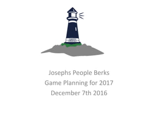 Josephs People Berks
Game Planning for 2017
December 7th 2016
 