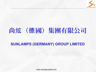 尚 （ 國）集團有限公司炫 德
www.shangxuanled.com
SUNLAMPS (GERMANY) GROUP LIMITED
 