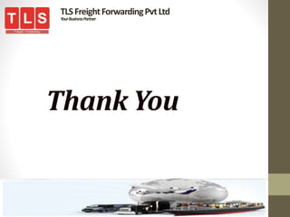 Thank You
TLSFreightForwardingPvtLtd
YourBusinessPartner
 