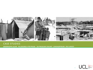 CASE STUDIES
KRISHNAPPA SLUM . YELAHANKA 4TH PHASE . JAI PRAKASH COLONY . LINGRAJPURAM . PAI LAYOUT
8
 