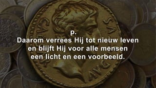 p.
Daarom verrees Hij tot nieuw leven
  en blijft Hij voor alle mensen
   een licht en een voorbeeld.
 