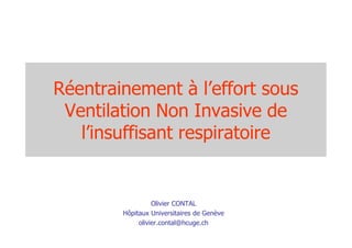 Réentrainement à l’effort sous
 Ventilation Non Invasive de
   l’insuffisant respiratoire


                  Olivier CONTAL
        Hôpitaux Universitaires de Genève
             olivier.contal@hcuge.ch
 