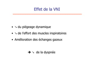 Effet de la VNI



•  du piégeage dynamique

•  de l’effort des muscles inspiratoires

• Amélioration des échanges gazeux



              de la dyspnée
 