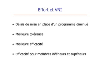 Effort et VNI


• Délais de mise en place d’un programme diminué


• Meilleure tolérance


• Meilleure efficacité


• Efficacité pour membres inférieurs et supérieurs
 