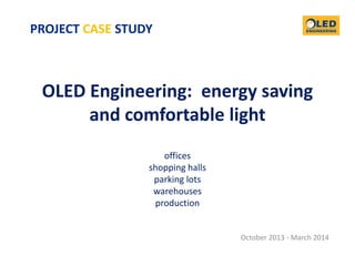 OLED Engineering: energy saving
and comfortable light
offices
shopping halls
parking lots
warehouses
production
October 2013 - March 2014
PROJECT CASE STUDY
 