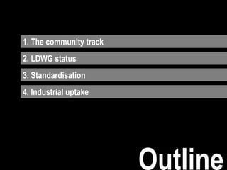 1. The community track
3. Standardisation
4. Industrial uptake
Outline
2. LDWG status
 