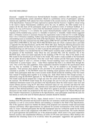 NEA/NSC/DOC(2000)22
4
discussed – coupled 3-D kinetics/core thermal-hydraulic boundary conditions (BC) modeling and 1-D
kinetics thermal-hydraulic system calculations. Based on a preliminary survey of participant’s opinions,
interests and capabilities both options have been included in the second exercise as described in the Draft
of the Specifications. Francesco D’Auria expressed an opinion that the Exercise 2 might be critical owing
to the need to impose fluid-dynamic conditions across the core. In addition, the effort needed even to
analyse all the data from all the participants might not be justified in terms of technical feedback. It is
better to fix very well Exercise 1 and to limit the benchmark exercises to the proposed Exercises 1 and 3.
The purpose of Exercise 1 is to initialise the system thermal-hydraulics model since the dynamic core
response will be modeled using a power vs. timetable or reactivity vs. timetable. Andrés Gómez suggested
that a 1-D kinetics exercise is necessary because his organization wants to find out if it is worth changing
from 1-D to 3-D kinetics modeling. Further Jorge Solis presented and discussed the thermal-hydraulic data
and modeling issues as included in the Draft of the Specifications. The provided thermal-hydraulic data is a
combination of the data extracted from the EPRI reports (EPRI NP-563 and EPRI NP-564), PECO topical
report (PECo-FMS-0004-A), the basic PECO PB2 RETRAN deck (for which a skeleton deck is provided
as Appendix B in the Specifications), and the PSU TRAC-BF1 deck. During the following discussion some
participants pointed out that there are some errors in the RETRAN skeleton input deck. Figures and more
detailed drawings are still necessary. In order to provide the participants with all the necessary information
to build their models it was decided that the two EPRI reports would be made available to participants for
the purposes of this benchmark. Andy Olson has also provided PSU with the electronic file of the
RETRAN deck, which was tuned especially for the modeling of PB TT2 test. Most of the details of the
PB2 model for the benchmark can be found in this model. This model is made available at the benchmark
ftp site under directory Specifications. Note that vessel fluid volumes provide fluid space (empty space
occupied by liquid or water or a mixture of them). Several modeling issues were discussed further: 1)
Critical flow in system bypass valves – Andy Olson explained that there is no choked flow through this
valve. This is left to the code capabilities. Some explanation should be included in the specifications about
the way they are modeled; 2) Turbine Stop Valve – they can be modeled as one lumped valve or
separately. Total pressure drop should be also provided to the participants to make the calculations as
consistent as possible; 3) The RETRAN steam line modeling raised questions about the accuracy of the
model. Some participants think that a more accurate model should include the modeling of the four steam
lines instead of lumping them together in an average one. Andy Olson believes that enough accuracy is
obtained by using the RETRAN approach; 4). The RETRAN model includes the two recirculation loops.
This model could also be lumped into a single one since the system did not play an important role during
the transient. The RETRAN model lumps the 20 jet pumps into just two (ten per recirculation loop); 5)
Additional information needs to be provided in the Specifications about the initial reactor water level and
reactor (Dome) pressure using the P1 data (these measured values are very accurate) and about the inlet
sub cooling; 6) Jet pump modeling is an important issue especially for participants who do not have special
models in their thermal-hydraulics codes. Andy Olson have agreed to provide jet pump flow and further
discussion on this model was postponed for the final session; 8) With regard to the Thermo-Physical and
Heat Transfer Characteristics as presented in the Specifications, some participants noted that the units for
fuel density as well as the units for thermo-physical constants should be checked.
Akitoshi Hotta from TSI Inc., Japan, chaired session 3. In two consecutive presentations Baris
Sarikaya from PSU presented and discussed in detail the core neutronics model and coupling with thermal-
hydraulics as well as cross-section libraries and modeling as included in the Draft of the Specifications.
One of the questions raised was whether the details of the proposed core neutronics model and associated
exposure and history effect approximations are sufficient for accurate reconstruction of the initial steady
state. K. Ivanov informed participants that the PSU benchmark team has verified the model for the initial
steady state by code-to-code comparisons with SIMULATE-3 and the measured data. The results obtained
are in good agreement and justified the use of the proposed model, which seems to be good compromise
between accuracy and computational efficiency (in terms of CPU-time and memory). Baris Sarikaya also
addressed the remaining issues to be re-solved, where the participants’ suggestions and agreement are
 
