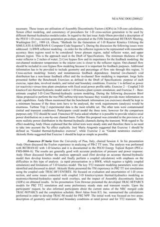 NEA/NSC/DOC(2000)22
5
necessary. These issues are utilisation of Assembly Discontinuity Factors (ADFs) in 3-D core calculations,
Xenon effect modeling, and consistency of procedures for 1-D cross-section generation to be used by
different thermal-hydraulics models/codes. In regard to the last issue Andy Olson provided a description of
the PECO 1-D cross-section generation procedure, presented at the Fifth International RETRAN Meeting,
Washington D.C., 1989 (A. Olson, “Methods for the Generation of 1-D Reactor Kinetics Utilizing the
SIMULATE-E/SIMTRAN-E Computer Code Sequence”). During the discussion the following issues were
addressed: 1) BWR reflector modeling - in order for the reflector regions to be represented with reasonable
accuracy three regions need to be considered: lower plenum region, radial reflector water, and upper
plenum region. This is the approach used in the Draft of Specifications. The minimum thickness of the
water reflector is 2 inches of water; 2) Core bypass flow and its importance for the feedback modeling: the
out-channel moderator temperature in the reactor core is closer to the reflector region. Out-channel flow
should be included in core bypass flow modeling because it is important for feedback purposes. Additional
information has to be provided to include geometry and percentage of flow rate through this region; 3)
Cross-section modeling: history and instantaneous feedback dependence. Internal (in-channel) void
distribution has a non-linear feedback effect and the in-channel flow modeling is important. Jorge Solis
presented further the Benchmark Exercises as defined in the Draft of Specifications: purpose of each
exercise, input data, involved models, and initial and boundary conditions. Exercise 1 is defined as power
(or reactivity) versus time plant simulation with fixed axial power profile table; Exercise 2 – Coupled 3-D
kinetics/Core thermal-hydraulic model and/or 1-D kinetics plant system simulation; and Exercise 3 – Best-
estimate coupled 3-D Core/Thermal-hydraulic system modeling. During the following discussion Birol
Aktas proposed to perform the tree PB2 turbine trip tests because they would provide more information on
code capabilities. Andy Olson mentioned that the benchmark information (on exercises) should be kept to
a minimum because if the three tests have to be analysed, the work requirements (analysis) would be
enormous. Turbine Trip 2 experimental data is the most reliable set. The other tests were contaminated
(initial and transient conditions). Participants could model the three tests; however for the comparison
purposes only TT2 should be used. Francesco D’Auria asked whether it is possible to provide relative axial
power distribution on a one-by-one channel basis. Further this proposal was extended to the provision of a
more realistic power distribution in the thermal-hydraulic channels during the transient. With regard to Xe
effect modeling Andy Olson explained that the initial tests were steady state and therefore there is no need
to take into account the Xe effect explicitly. José María Aragonés suggested that Exercise 1 should be
defined as “Guided thermal-hydraulics exercise”, while Exercise 2 as “Guided neutronics exercise”.
Akitoshi Hotta suggested that Exercise 1 should be kept as simple as possible.
Francesco D’Auria from the University of Pisa, Italy, chaired Session 4. In his presentation
Andy Olson discussed the Exelon experience in analyzing of PB-2 TT tests. The analysis was performed
with RETRAN-02 with 1-D kinetics and it is documented in the PECO Energy Topical Report (PECo-
FMS-0004-A). The results are generally good with accurate prediction of pressure and power response.
Andy Olson discussed further the analysis approach used (first develop an accurate thermal-hydraulic
model then develop kinetics model and finally perform a coupled calculation) with emphasis on the
difficulties in this type of analysis (a rapid pressurisation in a BWR, which requires a tightly coupled
simulation) and limitations of 1-D kinetics model. The key TT2 transient modeling parameters were also
identified and discussed in detail. Akitoshi Hotta presented the TSI experience in PB2 TT test simulations
using the coupled code TRAC-BF1/ENTRÉE. He focused on evaluation and uncertainties of 1-D cross-
section, and some issues connected with coupled 3-D kinetics/system thermal-hydraulics modeling as
neutronics/thermal-hydraulics spatial mesh overlays, and the impact of Assembly discontinuity factors
(ADFs) on obtained results. In his presentation Tom Downar presented the developed TRAC-M/PARCS
models for PB2 TT2 simulation and some preliminary steady state and transient results. Upon the
participants' request, he also informed participants about the current status of the NRC merged code
TRAC-M/PARCS and the completion schedule. Birol Aktas from ICL Inc. summarised the calculations
performed in order to develop TRAC-M model for PB2 NPP. The initial work was focused on two areas:
description of geometry and initial and boundary conditions at rated power and for TT2 transient. The
 