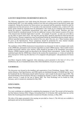 NEA/NSC/DOC(2000)22
9
4) OUTPUT REQUESTED AND REFERENCE RESULTS:
The following suggestions were made during this discussion: total core flow used for comparison must
include bypass flow. Core inlet enthalpy instead of core inlet sub cooling must be specified for steady state
comparison. During the transient the fission power was measured and this parameter should be used for
comparisons (not the total power). If 5.0 seconds is the total transient simulation time, a total of 101 time
history points should be requested from the participants if the results are be compared each 0.05-second
during the transient. Experimental measurements were taken each 0.006 second. Therefore, this time
interval should be considered instead. For the two additional versions of the transient scenario of Exercise
3 the transient time should be higher than 5 seconds – for example 10 seconds - in order one to be able to
see the effect of steam relief valves. The trip time and trip delay should be specified for both Second and
Third Exercises. Pressure comparisons must be performed during the initialisation process (steady state) at
different specified locations (steam line, bottom of the core, top of the core, etc.). These locations should
be given in the Specifications. Power comparison should be performed for some channel (bundle)
locations. The location of this channel/bundle should be defined in the Specifications.
The usefulness of the LPRMs (local power) measurements was discussed. In order to compare code results
to the LPRM data, participants need consistent algorithms to model LPRM response. These models need to
include microscopic detector cross sections, which should be provided in the benchmark cross-section
libraries. LPRMs response model was described in the Akitoshi Hotta’s presentation. Further Andy Olson
underlined again that the APRM data is based on the neutron flux measurement, i.e. it does not include the
decay heat power. In this way this data have to be compared with participants’ code predictions for fission
power.
Jose-Maria Aragonés further suggested, when analysing a given parameter in the form of 1-D or 2-D
distributions, the use of standard deviation of the whole distribution, not just at a given point.
5) SCHEDULE:
The discussion was focused on the deadlines and organization of next Workshops. January 2000 - cross-
section libraries, Final Specifications, and EPRI reports are distributed through a CD-ROM and the use of
the benchmark ftp site. Participants should submit Exercise 1 and 2 results by the end of August 2001. The
Second Workshop will be hosted by PSI and is scheduled for October 15 and 16, 2001. Participants should
submit Exercise 3 results by the end of March 2002. The Third Workshop will be hosted by FZR,
Germany, and it is tentatively scheduled for May 2002.
CONCLUSIONS
Future Workshops
Two more workshops are scheduled for completing the programme of work. The second will be hosted by
the Paul Scherrer Institute (PSI), Villigen, Switzerland from 15-16 October 2001 and the final one will be
held at the Forschungzentrum Rossendorf, located near Dresden, Germany, in May 2002.
The titles of the papers presented at the meeting are provided as Annex 4. The full texts are available to
participants and can be downloaded from:
 