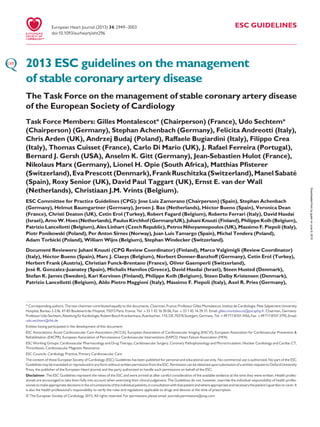 ESC GUIDELINES
2013 ESC guidelines on the management
of stable coronary artery disease
The Task Force on the management of stable coronary artery disease
of the European Society of Cardiology
Task Force Members: Gilles Montalescot* (Chairperson) (France), Udo Sechtem*
(Chairperson) (Germany), Stephan Achenbach (Germany), Felicita Andreotti (Italy),
Chris Arden (UK), Andrzej Budaj (Poland), Raffaele Bugiardini (Italy), Filippo Crea
(Italy), Thomas Cuisset (France), Carlo Di Mario (UK), J. Rafael Ferreira (Portugal),
Bernard J. Gersh (USA), Anselm K. Gitt (Germany), Jean-Sebastien Hulot (France),
Nikolaus Marx (Germany), Lionel H. Opie (South Africa), Matthias Pﬁsterer
(Switzerland), EvaPrescott (Denmark),Frank Ruschitzka (Switzerland), Manel Sabate´
(Spain), Roxy Senior (UK), David Paul Taggart (UK), Ernst E. van der Wall
(Netherlands), Christiaan J.M. Vrints (Belgium).
ESC Committee for Practice Guidelines (CPG): Jose Luis Zamorano (Chairperson) (Spain), Stephan Achenbach
(Germany), Helmut Baumgartner (Germany), Jeroen J. Bax (Netherlands), He´ctor Bueno (Spain), Veronica Dean
(France), Christi Deaton (UK), Cetin Erol (Turkey), Robert Fagard (Belgium), Roberto Ferrari (Italy), David Hasdai
(Israel), Arno W. Hoes (Netherlands), Paulus Kirchhof (Germany/UK), Juhani Knuuti (Finland),Philippe Kolh (Belgium),
Patrizio Lancellotti (Belgium), Ales Linhart (Czech Republic), Petros Nihoyannopoulos (UK), Massimo F. Piepoli (Italy),
Piotr Ponikowski (Poland), Per Anton Sirnes (Norway), Juan Luis Tamargo (Spain), Michal Tendera (Poland),
Adam Torbicki (Poland), William Wijns (Belgium), Stephan Windecker (Switzerland).
Document Reviewers: Juhani Knuuti (CPG Review Coordinator) (Finland), Marco Valgimigli (Review Coordinator)
(Italy), He´ctor Bueno (Spain), Marc J. Claeys (Belgium), Norbert Donner-Banzhoff (Germany), Cetin Erol (Turkey),
Herbert Frank (Austria), Christian Funck-Brentano (France), Oliver Gaemperli (Switzerland),
Jose´ R. Gonzalez-Juanatey (Spain), Michalis Hamilos (Greece), David Hasdai (Israel), Steen Husted (Denmark),
Stefan K. James (Sweden), Kari Kervinen (Finland), Philippe Kolh (Belgium), Steen Dalby Kristensen (Denmark),
Patrizio Lancellotti (Belgium), Aldo Pietro Maggioni (Italy), Massimo F. Piepoli (Italy), Axel R. Pries (Germany),
* Corresponding authors. The two chairmen contributed equally to the documents. Chairman, France: Professor Gilles Montalescot, Institut de Cardiologie, Pitie-Salpetriere University
Hospital, Bureau 2-236, 47-83 Boulevard de l’Hopital, 75013 Paris, France. Tel: +33 1 42 16 30 06, Fax: +33 1 42 16 29 31. Email: gilles.montalescot@psl.aphp.fr. Chairman, Germany:
ProfessorUdoSechtem,Abteilungfu¨rKardiologie,RobertBoschKrankenhaus,Auerbachstr.110,DE-70376Stuttgart,Germany.Tel: +4971181013456,Fax: +4971181013795,Email:
udo.sechtem@rbk.de
Entities having participated in the development of this document:
ESC Associations: Acute Cardiovascular Care Association (ACCA), European Association of Cardiovascular Imaging (EACVI), European Association for Cardiovascular Prevention &
Rehabilitation (EACPR), European Association of Percutaneous Cardiovascular Interventions (EAPCI), Heart Failure Association (HFA)
ESC Working Groups: Cardiovascular Pharmacology and Drug Therapy, Cardiovascular Surgery, Coronary Pathophysiology and Microcirculation, Nuclear Cardiology and Cardiac CT,
Thrombosis, Cardiovascular Magnetic Resonance
ESC Councils: Cardiology Practice, Primary Cardiovascular Care
The content of these European Society of Cardiology (ESC) Guidelines has been published for personal and educational use only. No commercial use is authorized. No part of the ESC
Guidelines maybe translated or reproduced in any form without written permission from the ESC. Permission can be obtained upon submission of awritten requestto Oxford University
Press, the publisher of the European Heart Journal and the party authorized to handle such permissions on behalf of the ESC.
Disclaimer. The ESC Guidelines represent the views of the ESC and were arrived at after careful consideration of the available evidence at the time they were written. Health profes-
sionals are encouraged to take them fully into account when exercising their clinical judgement. The Guidelines do not, however, override the individual responsibility of health profes-
sionalstomakeappropriatedecisionsinthecircumstancesoftheindividualpatients,inconsultationwiththatpatientandwhereappropriateandnecessarythepatient’sguardianorcarer.It
is also the health professional’s responsibility to verify the rules and regulations applicable to drugs and devices at the time of prescription.
& The European Society of Cardiology 2013. All rights reserved. For permissions please email: journals.permissions@oup.com
European Heart Journal (2013) 34, 2949–3003
doi:10.1093/eurheartj/eht296
byguestonJune9,2015Downloadedfrom
 