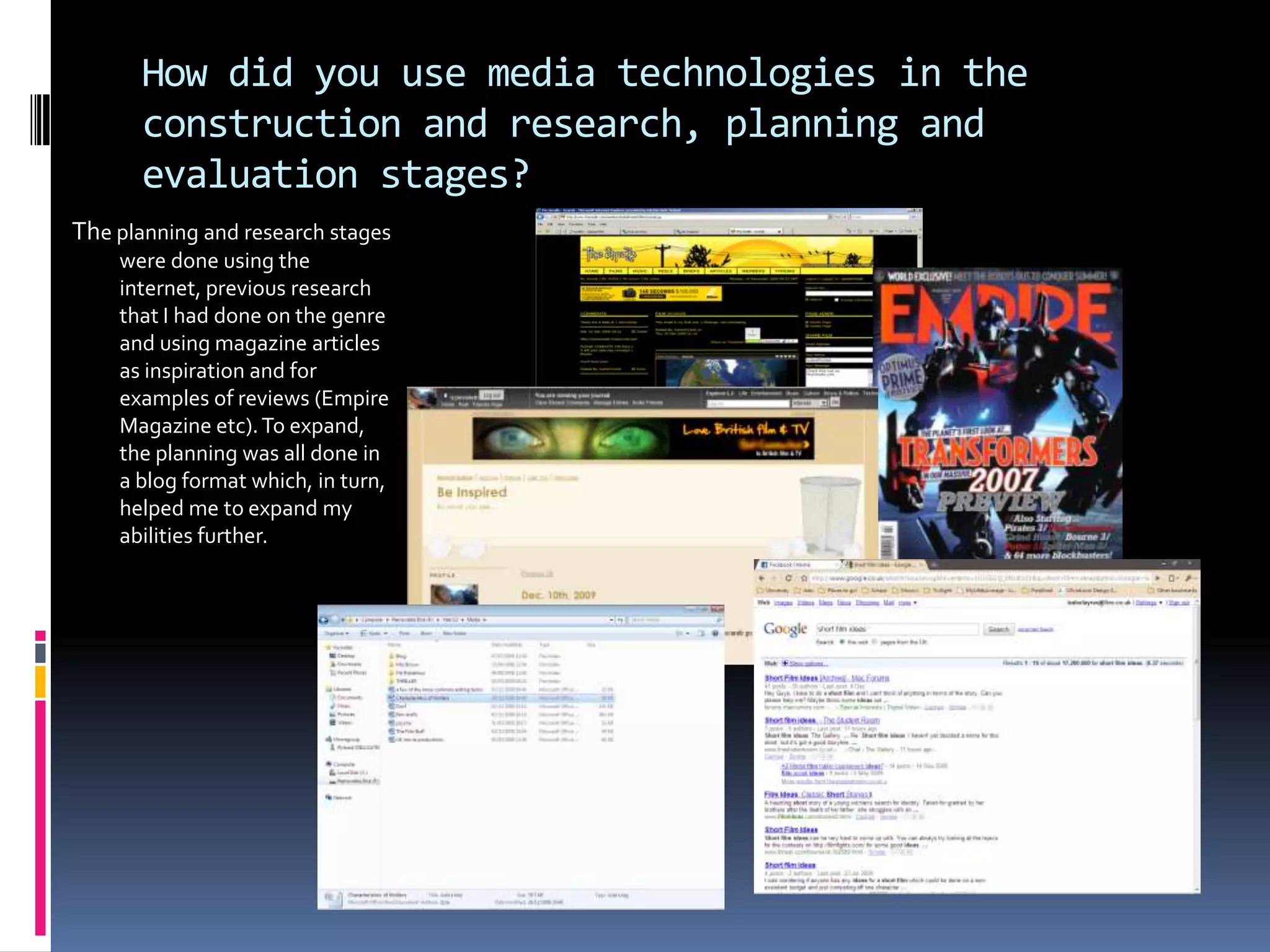How did you use media technologies in the construction and research, planning and evaluation stages?The planning and research stages were done using the internet, previous research that I had done on the genre and using magazine articles as inspiration and for examples of reviews (Empire Magazine etc). To expand, the planning was all done in a blog format which, in turn, helped me to expand my abilities further. 