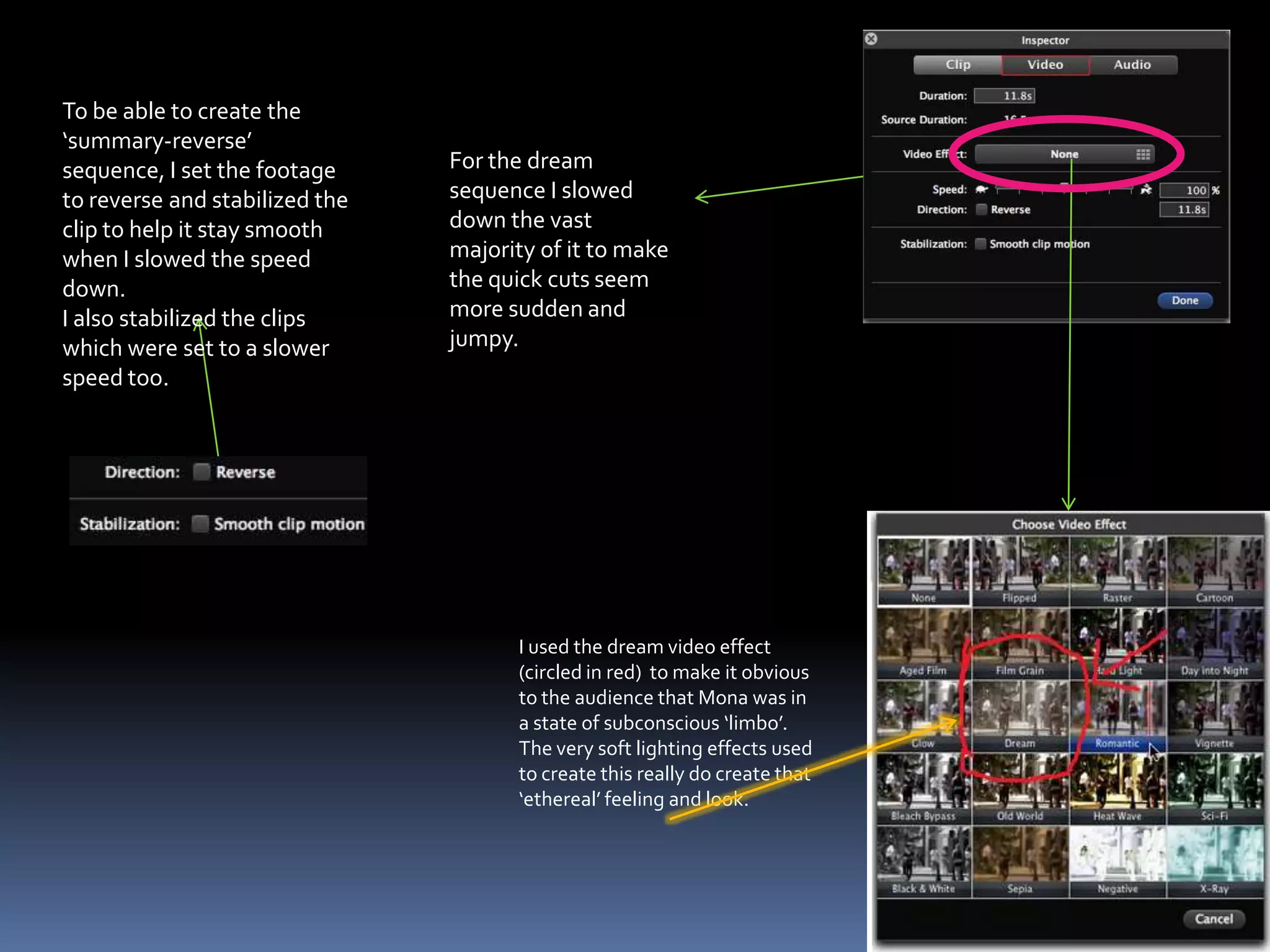 To be able to create the ‘summary-reverse’ sequence, I set the footage to reverse and stabilized the clip to help it stay smooth when I slowed the speed down.I also stabilized the clips which were set to a slower speed too.For the dream sequence I slowed down the vast majority of it to make the quick cuts seem more sudden and jumpy.I used the dream video effect (circled in red)  to make it obvious to the audience that Mona was in a state of subconscious ‘limbo’.The very soft lighting effects used to create this really do create that ‘ethereal’ feeling and look.