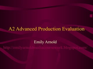 A2 Advanced Production Evaluation Emily Arnold http://emilyarnoldmediacoursework.blogspot.com/ 