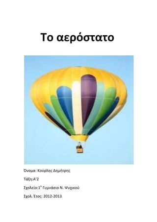 Το αερόστατο
Όνομα: Κοφρλθσ Δθμιτρθσ
Σάξθ:Α’2
΢χολείο:1ο
Γυμνάςιο Ν. Ψυχικοφ
΢χολ. Ζτοσ: 2012-2013
 