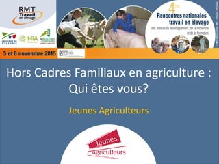 Hors Cadres Familiaux en agriculture :
Qui êtes vous?
Jeunes Agriculteurs
 