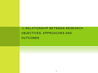 1) RELATIONSHIP BETWEEN RESEARCH
OBJECTIVES, APPROACHES AND
OUTCOMES
3
 
