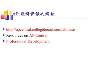 AP 最新資訊之網址


   http://apcentral.collegeboard.com/chinese
   Resources on AP Central
   Professional Development
 