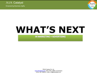 Empowering Business Agility A2A Catalyst Empowering Business Agility WHAT’S NEXT IN MARKETING + ADVERTISING  IN MARKETING + ADVERTISING ©A2A Catalyst Pvt. Ltd. www.a2acatalyst.com | SEO | PPC | SMM | E-Commerce Call us: 9611066255 | mailto: info@a2acatalyst.com 