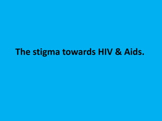 The stigma towards HIV & Aids.
 