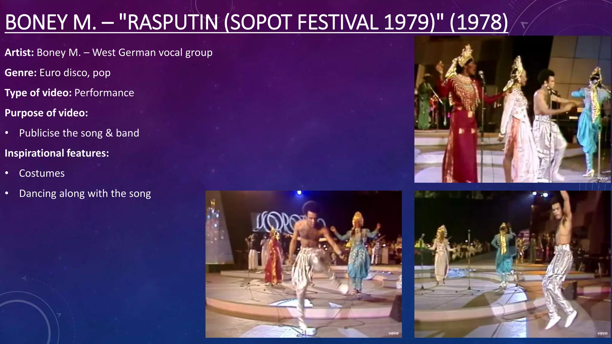 BONEY M. – "RASPUTIN (SOPOT FESTIVAL 1979)" (1978)
Artist: Boney M. – West German vocal group
Genre: Euro disco, pop
Type of video: Performance
Purpose of video:
• Publicise the song & band
Inspirational features:
• Costumes
• Dancing along with the song
 