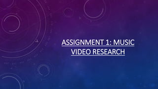 ASSIGNMENT 1: MUSIC
VIDEO RESEARCH
 