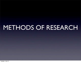 METHODS OF RESEARCH
Tuesday, 2 July 13
 