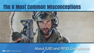 The 6 Most Common Misconceptions
About IUID and RFID Compliance
 