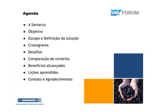 Agenda
● A Samarco
● Objetivo
● Escopo e Definição da solução
● Cronograma
● Desafios
● Comparação de cenários
● Benefícios alcançados
● Lições aprendidas
● Contato e Agradecimentos
 