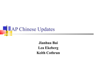 AP Chinese Updates Jianhua Bai Lea Ekeberg Keith Cothrun 