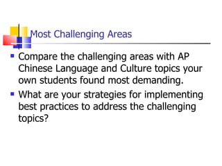 Most Challenging Areas Compare the challenging areas with AP Chinese Language and Culture topics your own students found most demanding.  What are your strategies for implementing best practices to address the challenging topics? 