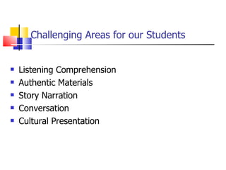 Challenging Areas for our Students Listening Comprehension Authentic Materials Story Narration Conversation Cultural Presentation 