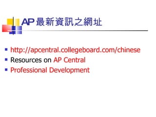 AP 最新資訊之網址   http:// apcentral.collegeboard.com/chinese Resources on  AP Central Professional Development 