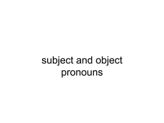 subject and object
    pronouns
 