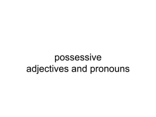 possessive
adjectives and pronouns
 