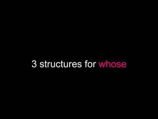 3 structures for whose
 