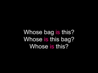 Whose bag is this?
Whose is this bag?
 Whose is this?
 