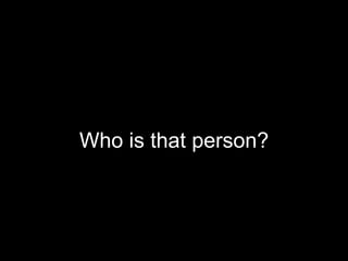 Who is that person?
 