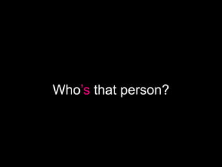 Who’s that person?
 