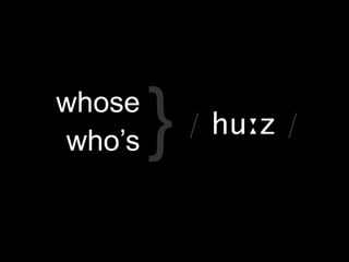 whose
who’s   }   / huːz /
 