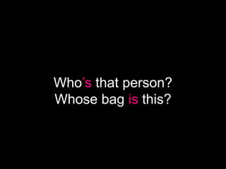 Who’s that person?
Whose bag is this?
 