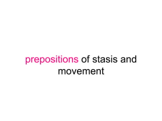 prepositions of stasis and
       movement
 